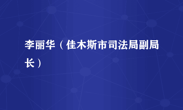 李丽华（佳木斯市司法局副局长）