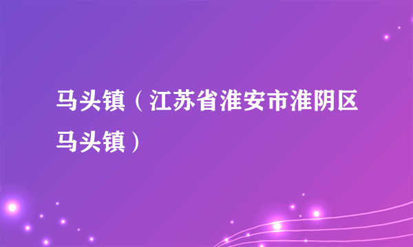 马头镇（江苏省淮安市淮阴区马头镇）