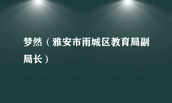 梦然（雅安市雨城区教育局副局长）