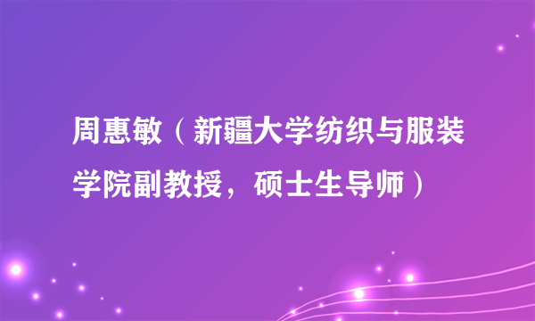 周惠敏（新疆大学纺织与服装学院副教授，硕士生导师）