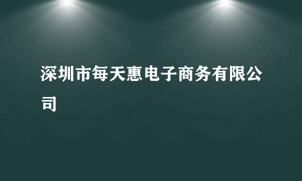 深圳市每天惠电子商务有限公司