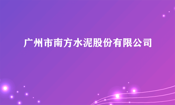 广州市南方水泥股份有限公司