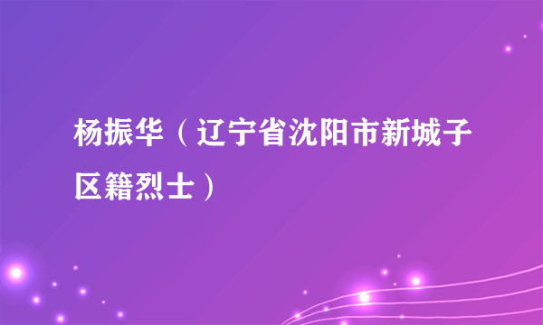 杨振华（辽宁省沈阳市新城子区籍烈士）