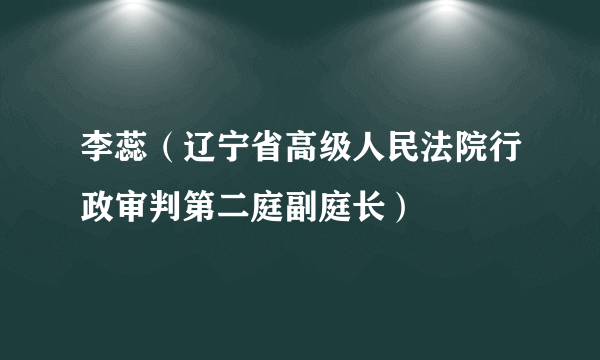 李蕊（辽宁省高级人民法院行政审判第二庭副庭长）