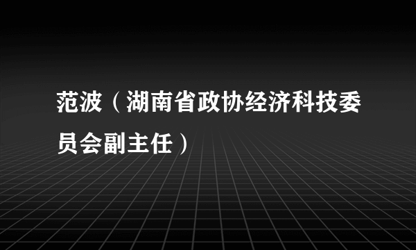 范波（湖南省政协经济科技委员会副主任）