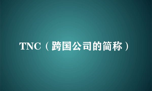 TNC（跨国公司的简称）