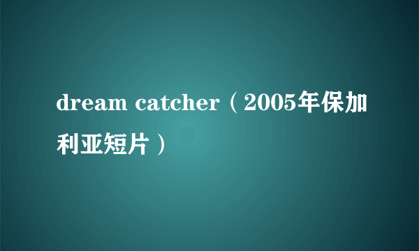 dream catcher（2005年保加利亚短片）