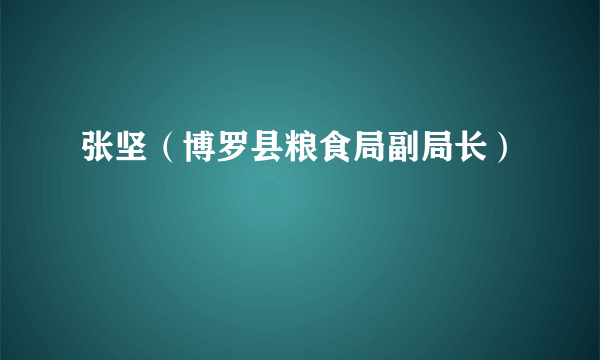 张坚（博罗县粮食局副局长）