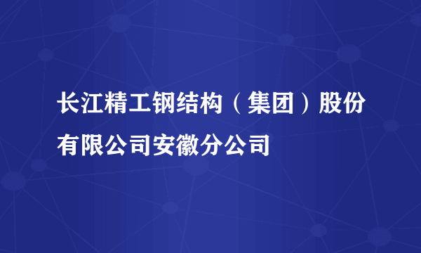 长江精工钢结构（集团）股份有限公司安徽分公司