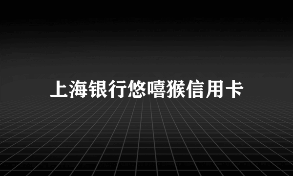 上海银行悠嘻猴信用卡