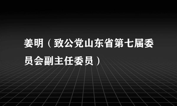 姜明（致公党山东省第七届委员会副主任委员）