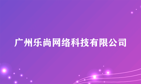 广州乐尚网络科技有限公司