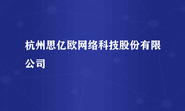 杭州思亿欧网络科技股份有限公司