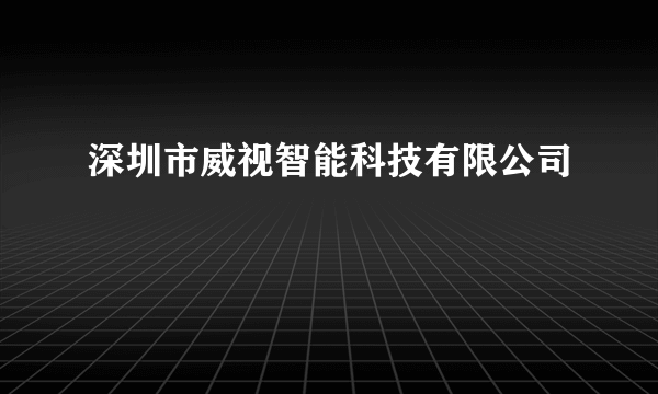 深圳市威视智能科技有限公司