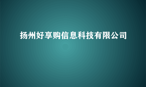 扬州好享购信息科技有限公司