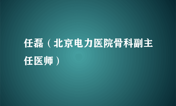 任磊（北京电力医院骨科副主任医师）