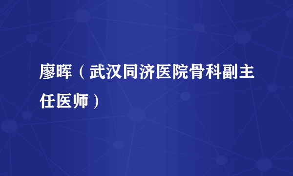 廖晖（武汉同济医院骨科副主任医师）