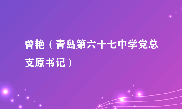 曾艳（青岛第六十七中学党总支原书记）