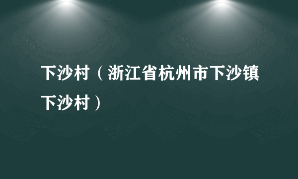 下沙村（浙江省杭州市下沙镇下沙村）