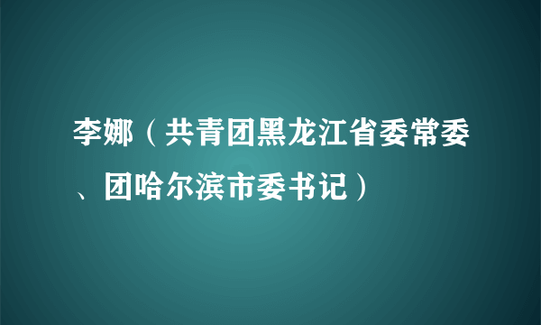 李娜（共青团黑龙江省委常委、团哈尔滨市委书记）