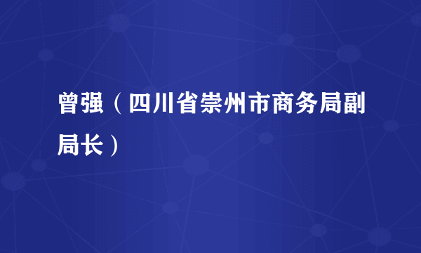 曾强（四川省崇州市商务局副局长）