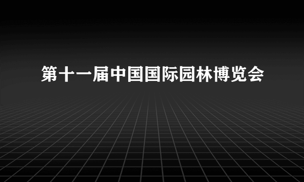 第十一届中国国际园林博览会