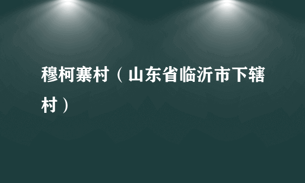 穆柯寨村（山东省临沂市下辖村）