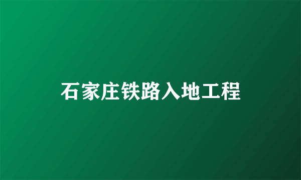 石家庄铁路入地工程