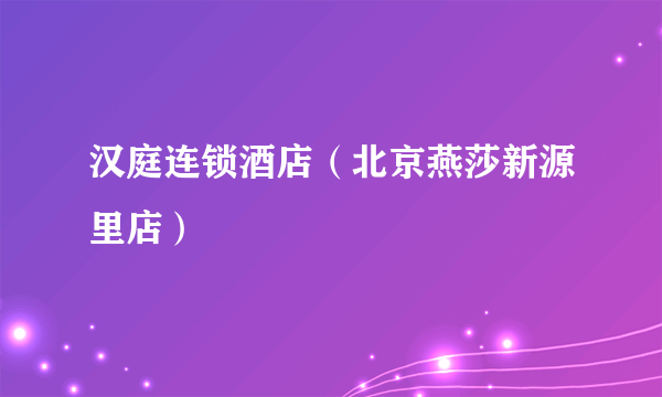 汉庭连锁酒店（北京燕莎新源里店）