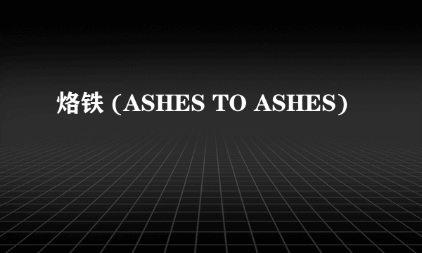 烙铁 (ASHES TO ASHES)