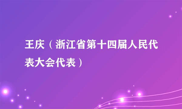 王庆（浙江省第十四届人民代表大会代表）