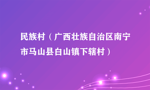 民族村（广西壮族自治区南宁市马山县白山镇下辖村）