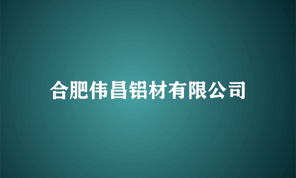 合肥伟昌铝材有限公司