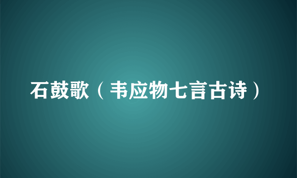 石鼓歌（韦应物七言古诗）