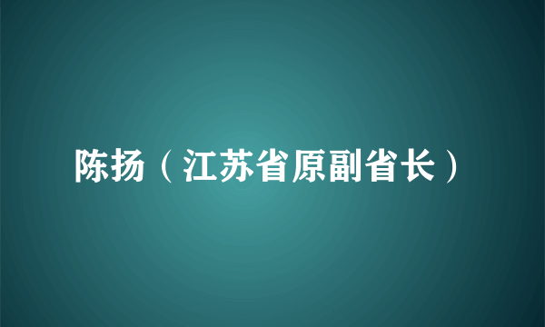 陈扬（江苏省原副省长）