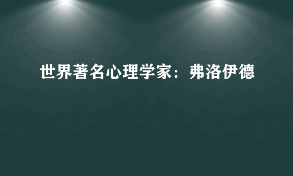 世界著名心理学家：弗洛伊德