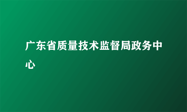 广东省质量技术监督局政务中心