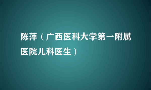 陈萍（广西医科大学第一附属医院儿科医生）