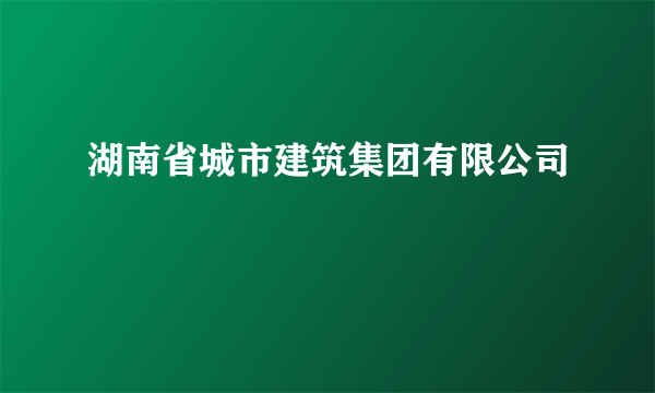 湖南省城市建筑集团有限公司