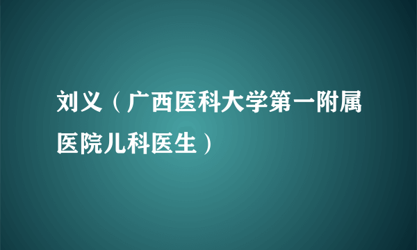 刘义（广西医科大学第一附属医院儿科医生）