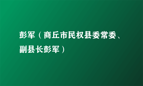 彭军（商丘市民权县委常委、副县长彭军）