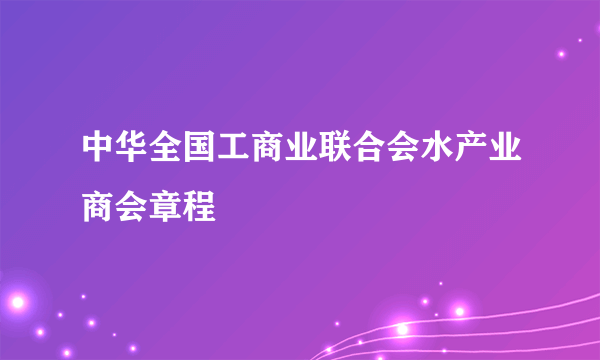 中华全国工商业联合会水产业商会章程