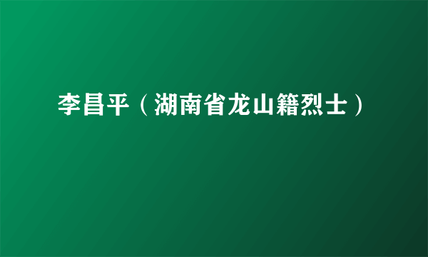 李昌平（湖南省龙山籍烈士）