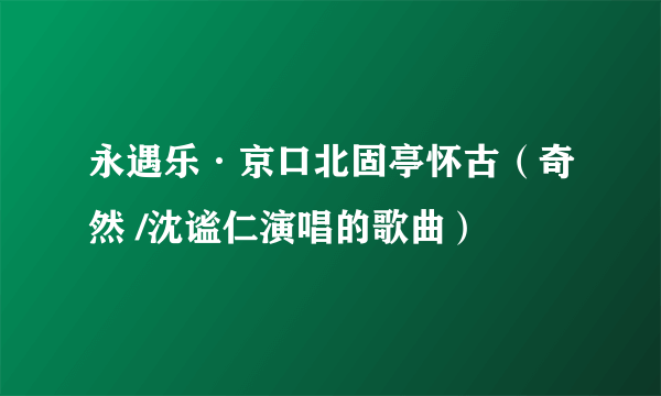 永遇乐·京口北固亭怀古（奇然 /沈谧仁演唱的歌曲）