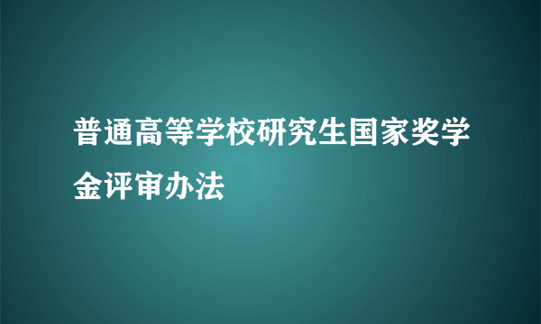 普通高等学校研究生国家奖学金评审办法