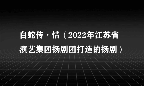 白蛇传·情（2022年江苏省演艺集团扬剧团打造的扬剧）