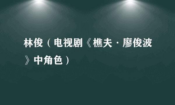 林俊（电视剧《樵夫·廖俊波》中角色）