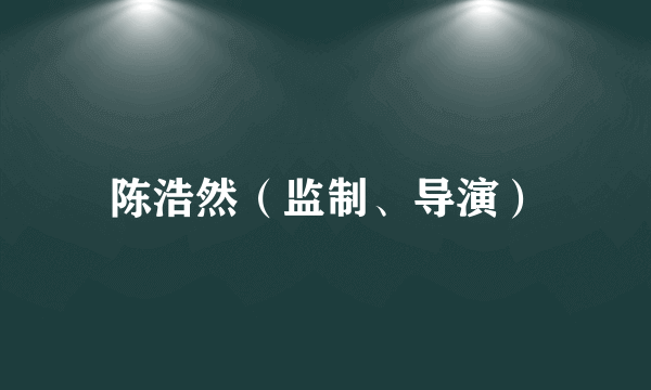 陈浩然（监制、导演）