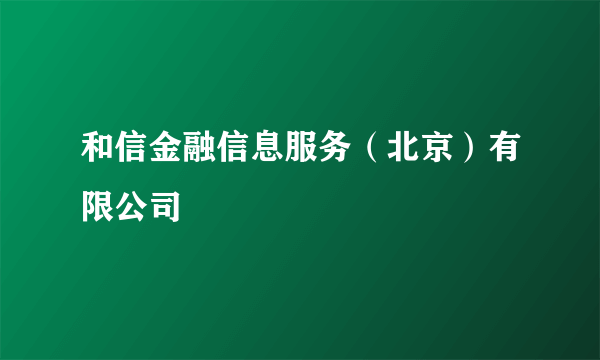 和信金融信息服务（北京）有限公司