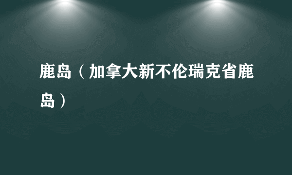 鹿岛（加拿大新不伦瑞克省鹿岛）